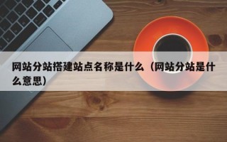 仁怀网站分站搭建站点名称是什么（网站分站是什么意思）