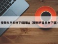 仁怀视频拟声素材下载网站（视频声音素材下载）