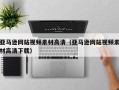 仁怀亚马逊网站视频素材高清（亚马逊网站视频素材高清下载）