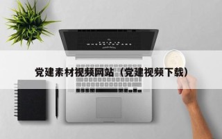 仁怀党建素材视频网站（党建视频下载）
