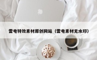 仁怀雷电特效素材原创网站（雷电素材无水印）