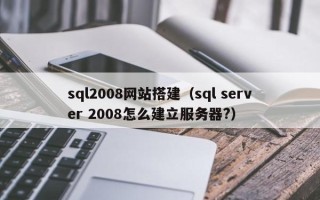 仁怀sql2008网站搭建（sql server 2008怎么建立服务器?）