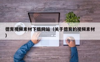 仁怀德育视频素材下载网站（关于德育的视频素材）