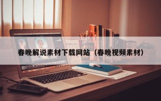 仁怀春晚解说素材下载网站（春晚视频素材）