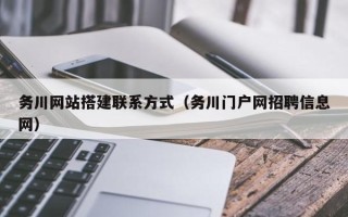 仁怀务川网站搭建联系方式（务川门户网招聘信息网）