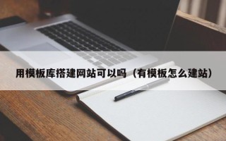 仁怀用模板库搭建网站可以吗（有模板怎么建站）