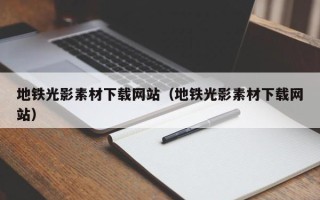 仁怀地铁光影素材下载网站（地铁光影素材下载网站）