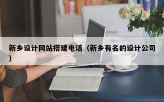 仁怀新乡设计网站搭建电话（新乡有名的设计公司）