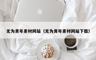 仁怀无为青年素材网站（无为青年素材网站下载）
