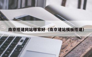 仁怀南京搭建网站哪家好（南京建站模板搭建）