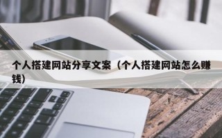 仁怀个人搭建网站分享文案（个人搭建网站怎么赚钱）