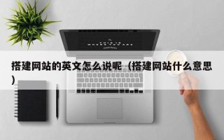 仁怀搭建网站的英文怎么说呢（搭建网站什么意思）