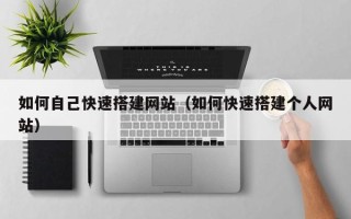 仁怀如何自己快速搭建网站（如何快速搭建个人网站）